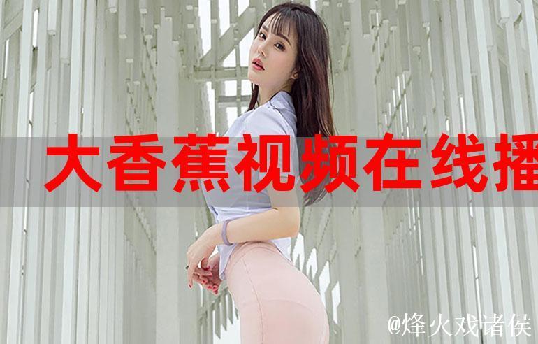 免费观看大香蕉高清视频全集